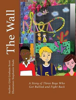 The Wall: A Story of Three Boys Who Got Bullied and Fight Back by Gini Graham Scott