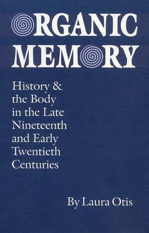 Organic Memory: History and the Body in the Late Nineteenth and Early Twentieth Centuries by Laura Otis