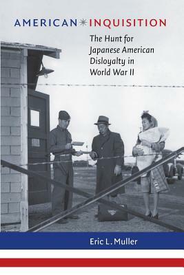 American Inquisition: The Hunt for Japanese American Disloyalty in World War II by Eric L. Muller