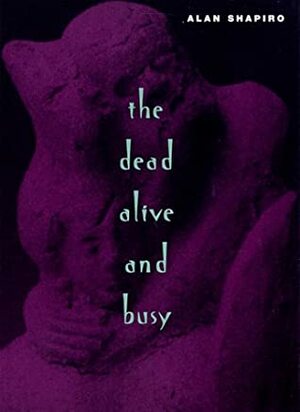 The Dead Alive and Busy by Alan Shapiro