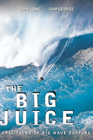 Big Juice: Epic Tales Of Big Wave Surfing by John Long, John Long, Sam George