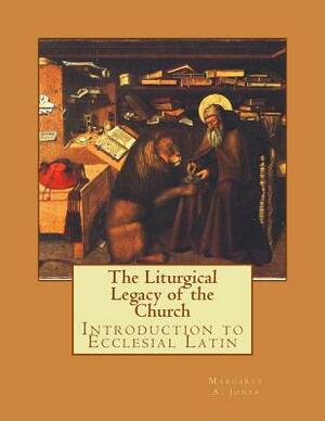 The Liturgical Legacy of the Church: Introduction to Ecclesial Latin by Margaret A. Jones, Mary M. Jones