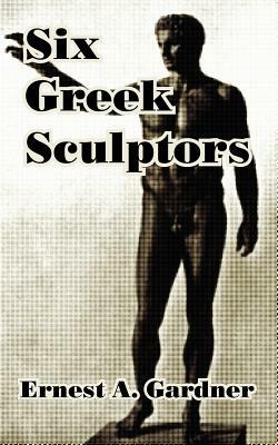 Six Greek Sculptors by Ernest A. Gardner