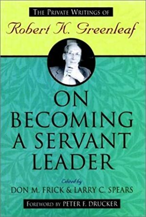 On Becoming a Servant Leader: The Private Writings of Robert K. Greenleaf by Larry C. Spears, Robert K. Greenleaf