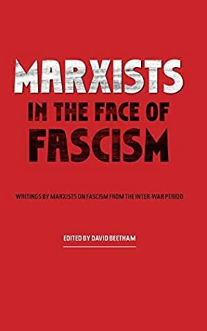 Marxists in the Face of Fascism: Writings by Marxists on Fascism From the Inter-war Period by David Beetham
