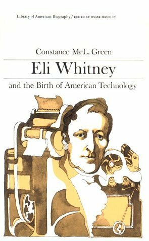 Eli Whitney and the Birth of American Technology by Constance McL. Green, Oscar Handlin