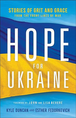 Hope for Ukraine: Stories of Grit and Grace from the Front Lines of War by Esther Fedorkevich, Kyle Duncan