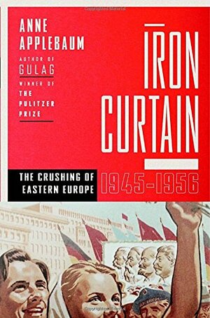 Iron Curtain: The Crushing of Eastern Europe 1944-1956 by Anne Applebaum