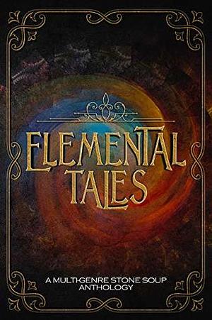 Elemental Tales: A Multi-Genre Stone Soup Anthology by Ekta R. Garg, Daniel Mitchell, Joseph Y. Roberts, Avery D. Cabot, Kerry E.B. Black, Morgana McCabe Allan, Artio Murphy, Tammy Lough, Jeanne Felfe, Ferrell Rosser