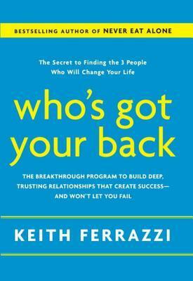Who's Got Your Back: The Breakthrough Program to Build Deep, Trusting Relationships That Create Success--and Won't Let You Fail by Keith Ferrazzi