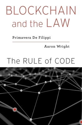 Blockchain and the Law: The Rule of Code by Primavera De Filippi, Aaron Wright