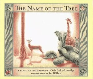 The Name of the Tree: A Bantu Folktale by Celia Barker Lottridge
