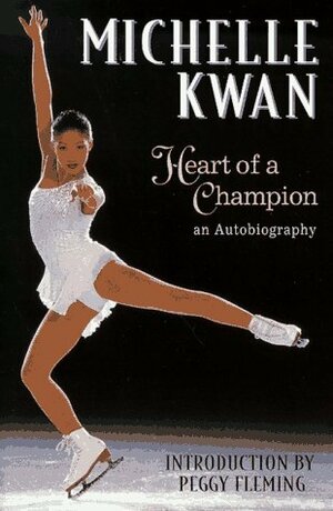 Heart of a Champion: An Autobiography by Michelle Kwan, Laura M. James, Peggy Fleming