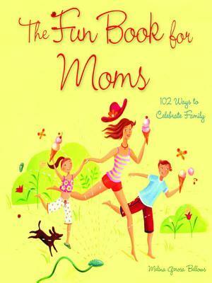 The Fun Book for Moms: 102 Ways to Celebrate Family by Melina Gerosa Bellows