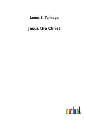 Jesus the Christ by James E. Talmage