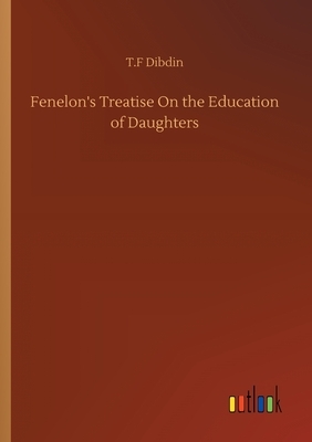 Fenelon's Treatise On the Education of Daughters by Thomas Frognall Dibdin