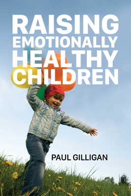 Raising Emotionally Healthy Children by Paul Gilligan