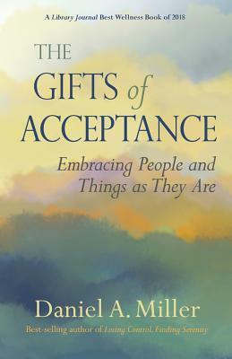The Gifts of Acceptance: Embracing People And Things as They Are by Daniel a. Miller