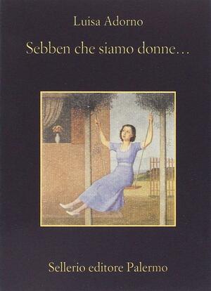 Sebben che siamo donne... by Luisa Adorno