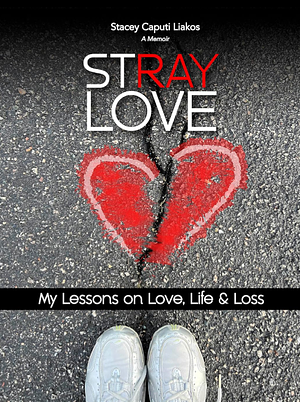 Stray Love: My Lessons on Love, Life, and Loss by Stacey C Liakos