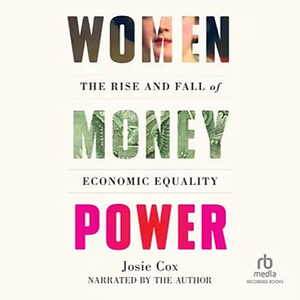 Women Money Power: The Rise and Fall of Economic Equality by Josie Cox