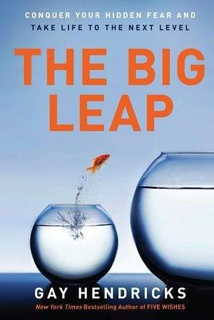 The Big Leap: Conquer Your Hidden Fear and Take Life to the Next Level by Gay Hendricks by Gay Hendricks, Gay Hendricks