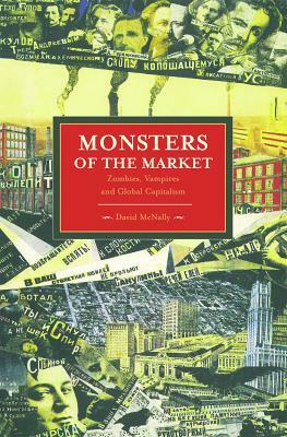 Monsters of the Market: Zombies, Vampires and Global Capitalism by David McNally