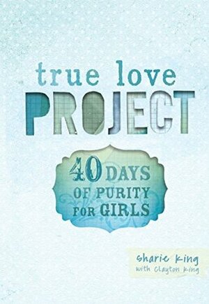 40 Days of Purity for Girls (True Love Project Series) by Sharie King, Clayton King