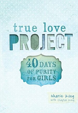 40 Days of Purity for Girls (True Love Project Series) by Clayton King, Sharie King