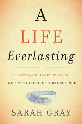 A Life Everlasting: The Extraordinary Story of One Boy's Gift to Medical Science by Sarah Gray