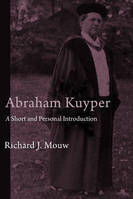 Abraham Kuyper: A Short and Personal Introduction by Richard J. Mouw