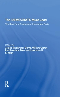 The Democrats Must Lead: The Case for a Progressive Democratic Party by James MacGregor Burns, Lois Lovelace Duke, William J. Crotty