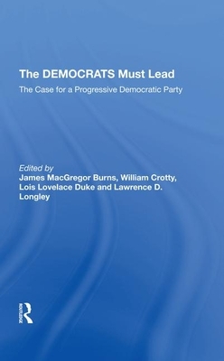 The Democrats Must Lead: The Case for a Progressive Democratic Party by James MacGregor Burns, William J. Crotty, Lois Lovelace Duke