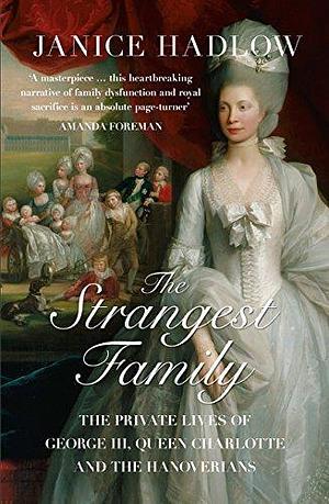 The Strangest Family: The Private Lives of George III, Queen Charlotte and the Hanoverians by Janice Hadlow by Janice Hadlow, Janice Hadlow