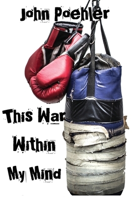This War Within My Mind: Based on the blog The Bipolar Battle by John Poehler