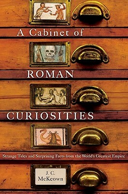 A Cabinet of Roman Curiosities: Strange Tales and Surprising Facts from the World's Greatest Empire by J.C. McKeown