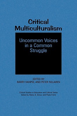 Critical Multiculturalism: Uncommon Voices in a Common Struggle by Peter McLaren, Barry Kanpol