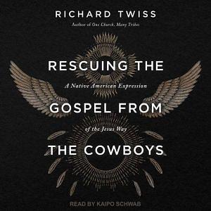 Rescuing the Gospel from the Cowboys: A Native American Expression of the Jesus Way by Richard Twiss