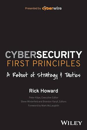 Cybersecurity First Principles: A Reboot of Strategy and Tactics by Rick Howard