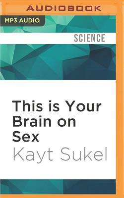 This Is Your Brain on Sex: The Science Behind the Search for Love by Kayt Sukel