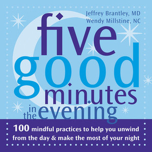 Five Good Minutes in the Evening: 100 Mindful Practices to Help You Unwind from the Day and Make the Most of Your Night by Wendy Millstine, Jeffrey Brantley