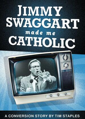 Jimmy Swaggart Made Me Catholi by Tim Staples