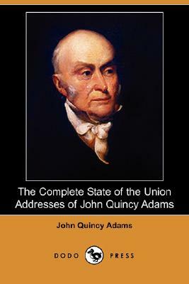 The Complete State of the Union Addresses of John Quincy Adams (Dodo Press) by John Quincy Adams