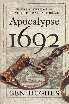 Apocalypse 1692: Empire, Slavery, and the Great Port Royal Earthquake by Ben Hughes