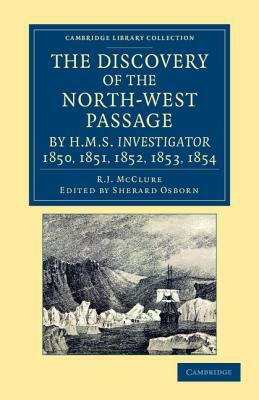 The Discovery of the North-West Passage by HMS Investigator, 1850, 1851, 1852, 1853, 1854: From the Logs and Journals of Capt. Robert Le M. M'Clure, I by Robert John Le Mesurier McClure