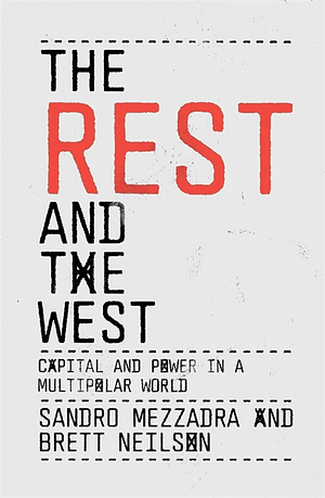 The Rest and the West: Capital and Power in a Multipolar World by Sandro Mezzadra, Brett Neilson