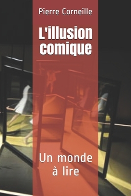 L'illusion comique: Un monde à lire by Pierre Corneille