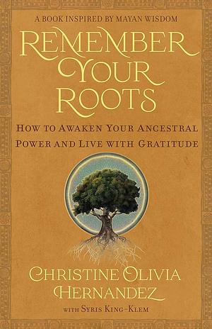 Remember Your Roots: How to Awaken Your Ancestral Power and Live with Gratitude by Christine Hernandez