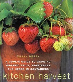 Kitchen Harvest: Growing Organic Fruit, Vegetables & Herbs in Containers by Susan Berry, Susan Berry