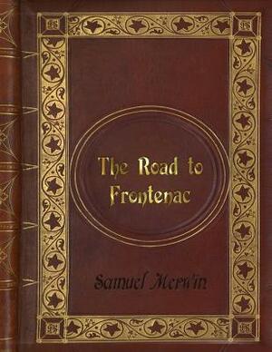 Samuel Merwin - The Road to Frontenac by Samuel Merwin